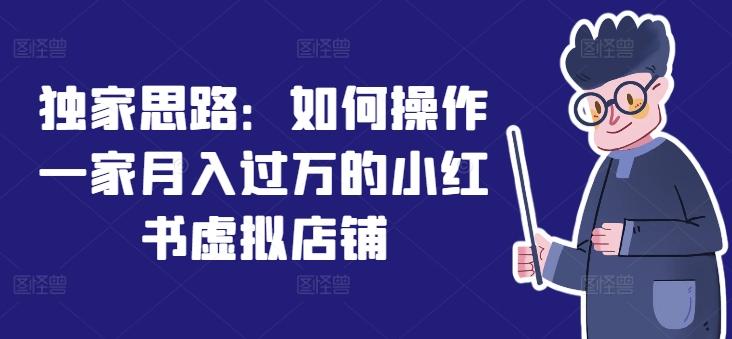 独家思路：如何操作一家月入过万的小红书虚拟店铺-木白网创