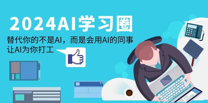 (9494期)2024-AI-学习圈：替代你的不是AI，而是会用AI的同事，让AI为你打工-木白网创