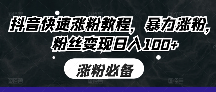 抖音快速涨粉教程，暴力涨粉，粉丝变现日入100+-木白网创