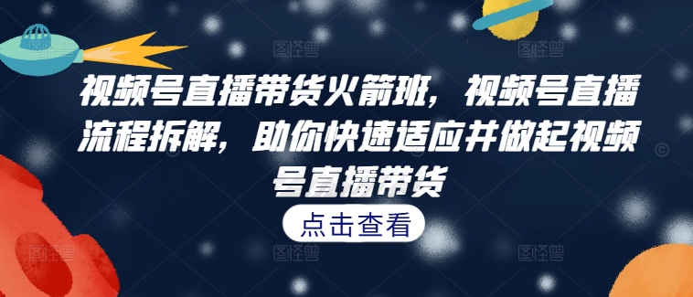 视频号直播带货火箭班，​视频号直播流程拆解，助你快速适应并做起视频号直播带货-木白网创