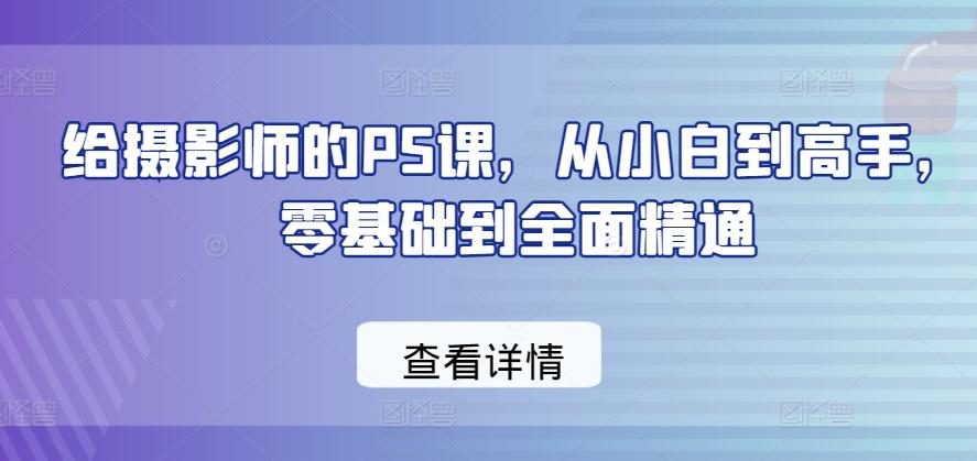 给摄影师的PS课，从小白到高手，零基础到全面精通-木白网创