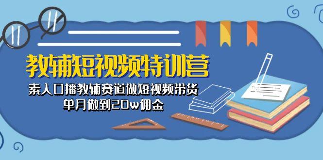 教辅-短视频特训营： 素人口播教辅赛道做短视频带货，单月做到20w佣金-木白网创