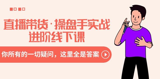 直播带货·操盘手实战进阶线下课：你所有的一切疑问，这里全是答案-木白网创