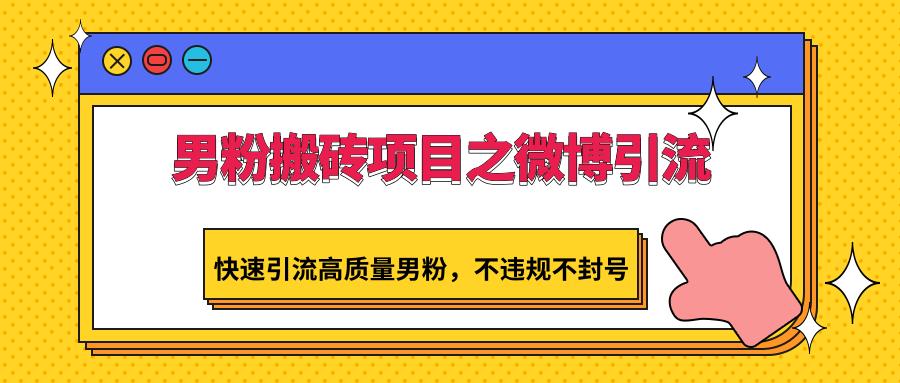 男粉搬砖项目之微博引流，快速引流高质量男粉，不违规不封号-木白网创