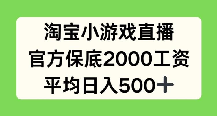 淘宝小游戏直播，官方保底2000工资，平均日入500+【揭秘】-木白网创