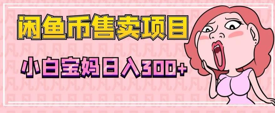 超级简单闲鱼币售卖项目，小白宝妈日入300+-木白网创