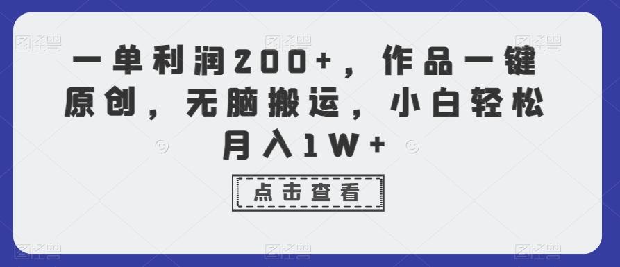 一单利润200+，作品一键原创，无脑搬运，小白轻松月入1W+【揭秘】-木白网创