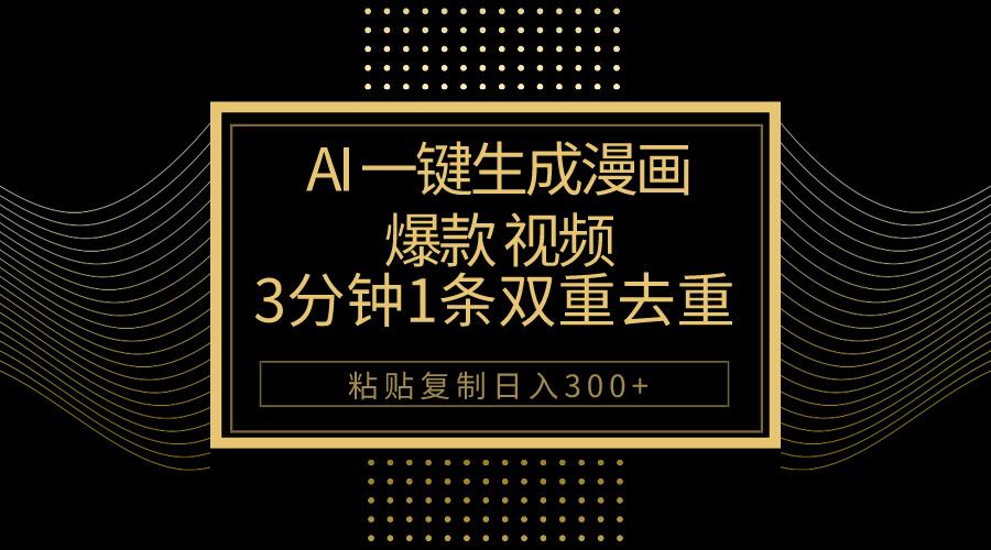 AI一键生成爆款漫画视频，3分钟1条双重去重100%过原创，粘贴复制日入500+-木白网创