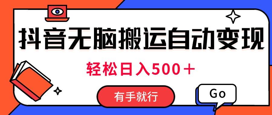 最新抖音视频搬运自动变现，日入500＋！每天两小时，有手就行-木白网创