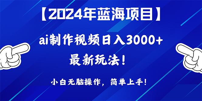 (10014期)2024年蓝海项目，通过ai制作视频日入3000+，小白无脑操作，简单上手！-木白网创