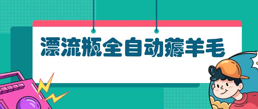 漂流瓶全自动薅羊毛：适合小白，宝妈，上班族，操作也是十分的简单-木白网创
