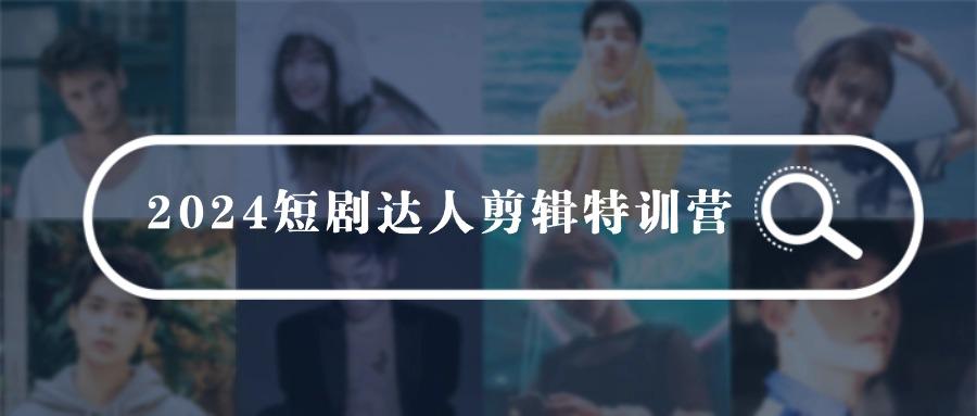 (9688期)2024短剧达人剪辑特训营，适合宝爸宝妈的0基础剪辑训练营(51节课)-木白网创