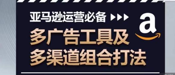 亚马逊运营必备，多广告工具及多渠道组合打法-木白网创