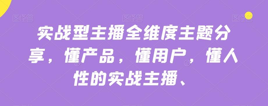 实战型主播全维度主题分享，懂产品，懂用户，懂人性的实战主播-木白网创