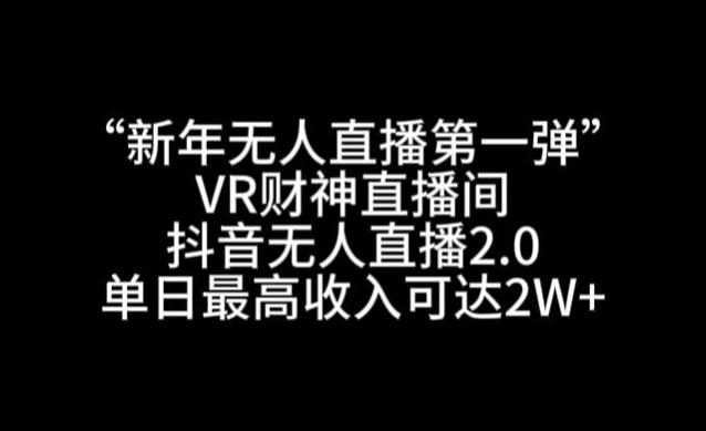“新年无人直播第一弹“VR财神直播间，抖音无人直播2.0，单日最高收入可达2W+【揭秘】-木白网创