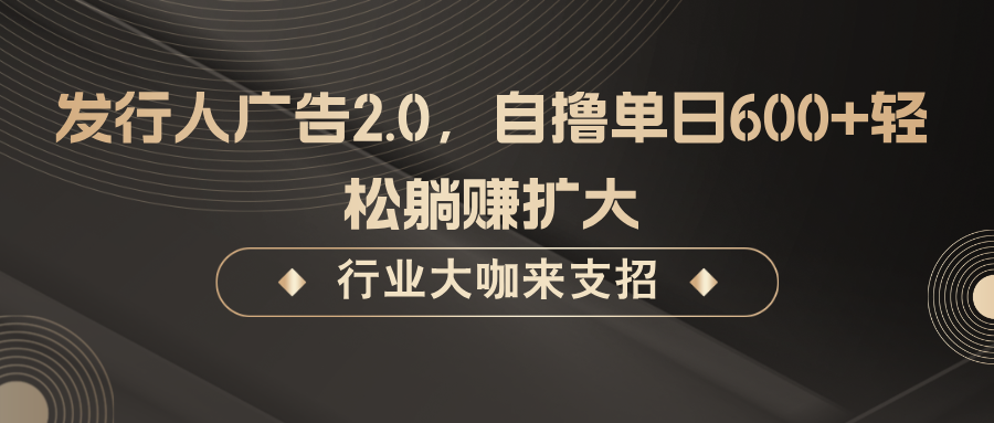 发行人广告2.0，无需任何成本自撸单日600+，轻松躺赚扩大-木白网创