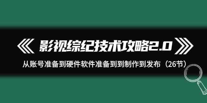 影视综纪技术攻略2.0：从账号准备到硬件软件准备到到制作到发布(26节课)-木白网创