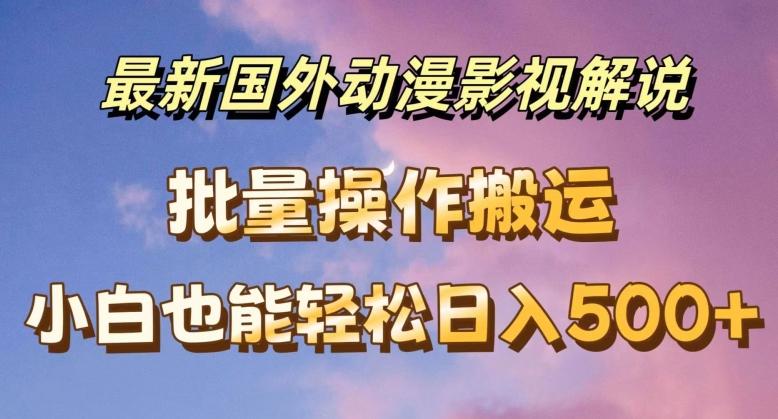 最新国外动漫影视解说，批量下载自动翻译，小白也能轻松日入500+【揭秘】-木白网创