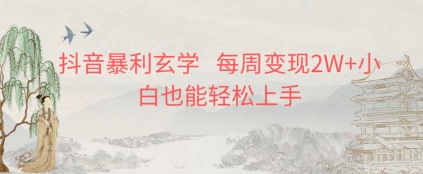 抖音暴利玄学，每周变现2W+小白也能轻松上手-木白网创