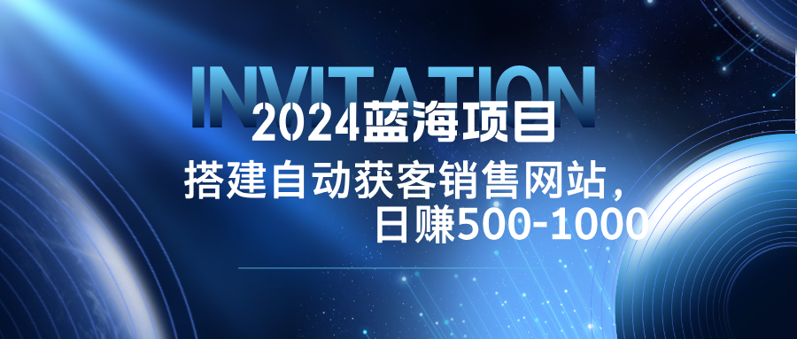2024蓝海项目，搭建销售网站，自动获客，日赚500-1000-木白网创