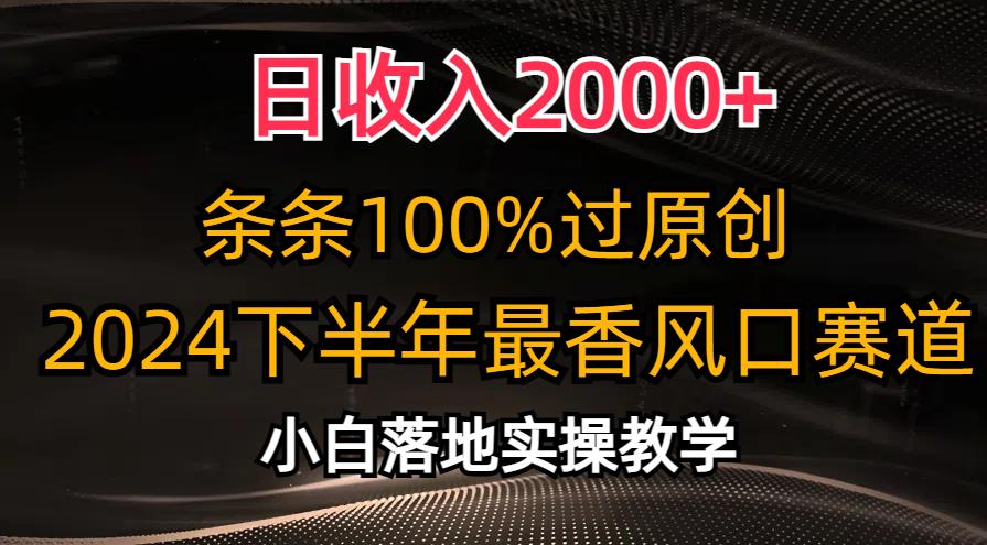 日收入2000+，条条100%过原创，2024下半年最香风口赛道，小白轻松上手-木白网创