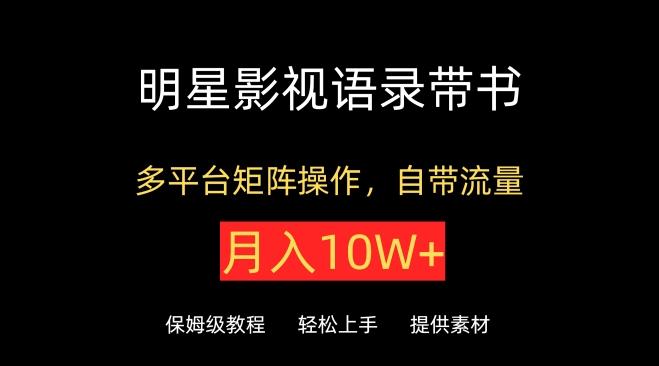 明星影视语录带书，抖音快手小红书视频号多平台矩阵操作，自带流量，月入10W+【揭秘】-木白网创
