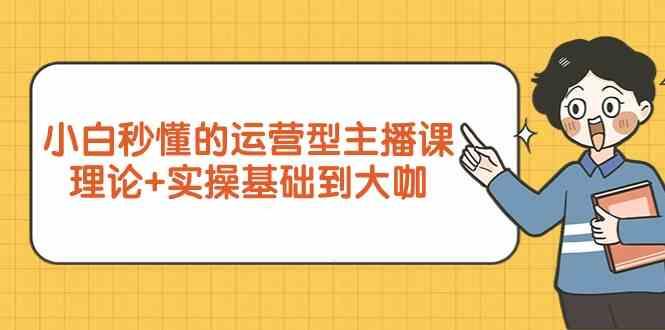 新手小白秒懂的运营型主播课，理论+实操基础到大咖(7节课)-木白网创