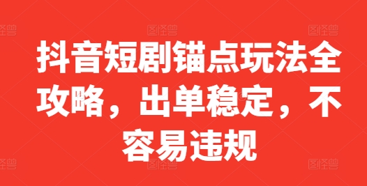 抖音短剧锚点玩法全攻略，出单稳定，不容易违规-木白网创