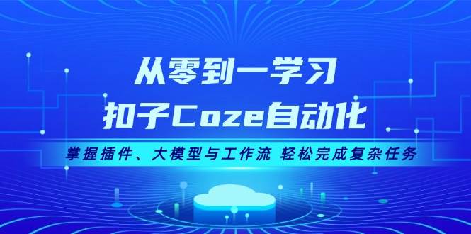从零到一学习扣子Coze自动化，掌握插件、大模型与工作流 轻松完成复杂任务-木白网创