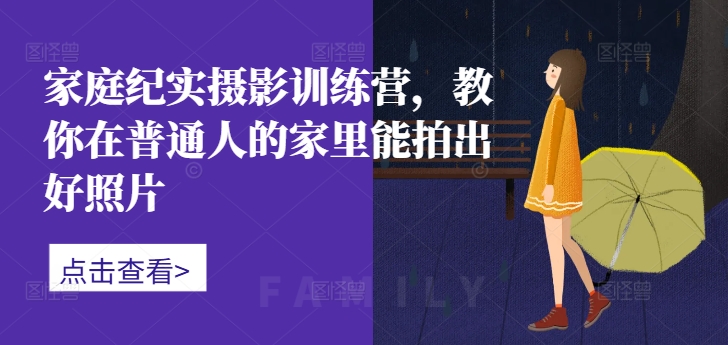 家庭纪实摄影训练营，教你在普通人的家里能拍出好照片-木白网创