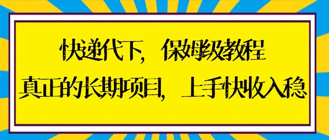 快递代下保姆级教程，真正的长期项目，上手快收入稳【实操+渠道】-木白网创