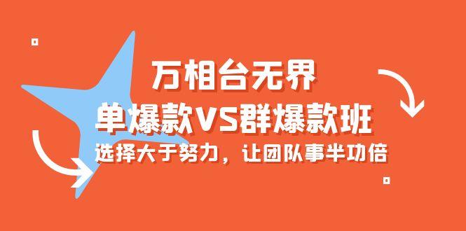 (10065期)万相台无界-单爆款VS群爆款班：选择大于努力，让团队事半功倍(16节课)-木白网创
