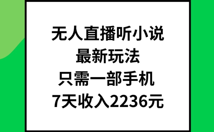 无人直播听小说最新玩法，只需一部手机，7天收入2236元【揭秘】-木白网创