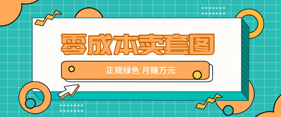零成本卖套图，绿色正规项目，简单操作月收益10000+【揭秘】-木白网创