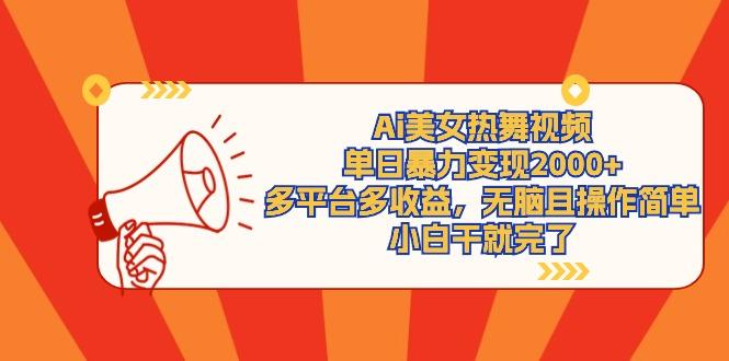 (9271期)Ai美女热舞视频，单日暴力变现2000+，多平台多收益，无脑且操作简单，小…-木白网创