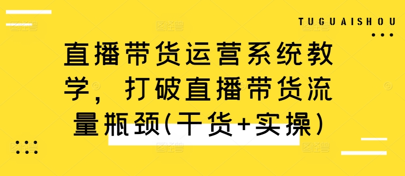直播带货运营系统教学，打破直播带货流量瓶颈(干货+实操)-木白网创