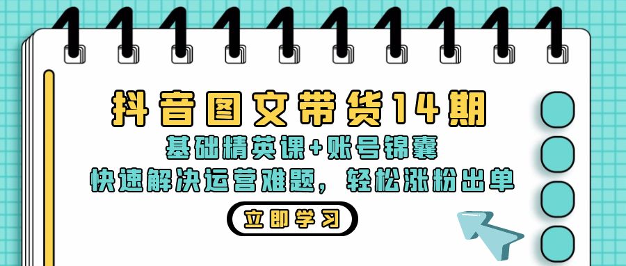抖音 图文带货14期：基础精英课+账号锦囊，快速解决运营难题 轻松涨粉出单-木白网创