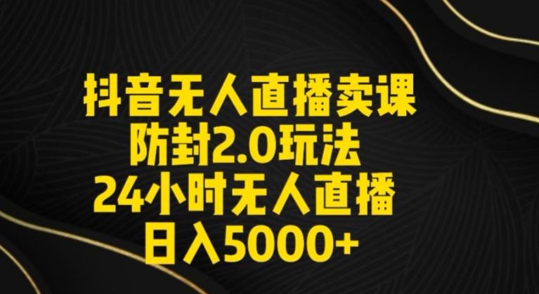 抖音无人直播卖课防封2.0玩法24小时无人直播日入5000+【附直播素材+音频】【揭秘】-木白网创