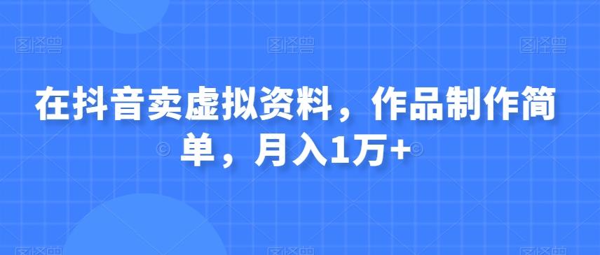 在抖音卖虚拟资料，作品制作简单，月入1万+-木白网创