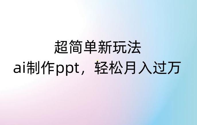 超简单新玩法，靠ai制作PPT，几分钟一个作品，小白也可以操作，月入过万【揭秘】-木白网创