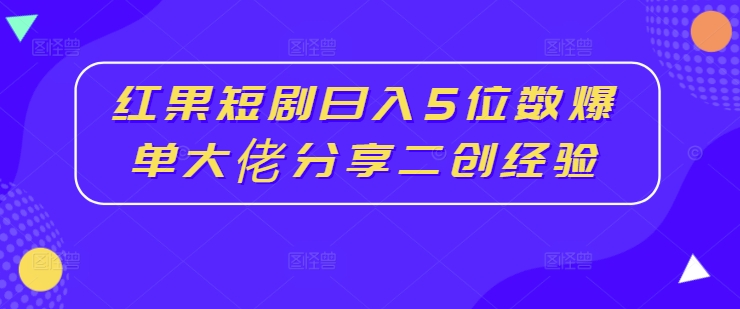 红果短剧日入5位数爆单大佬分享二创经验-木白网创