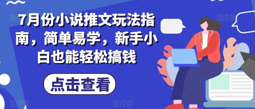 7月份小说推文玩法指南，简单易学，新手小白也能轻松搞钱-木白网创