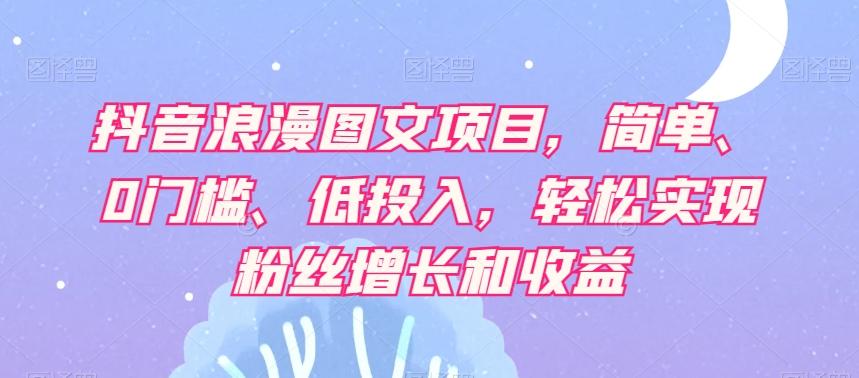 抖音浪漫图文项目，简单、0门槛、低投入，轻松实现粉丝增长和收益-木白网创