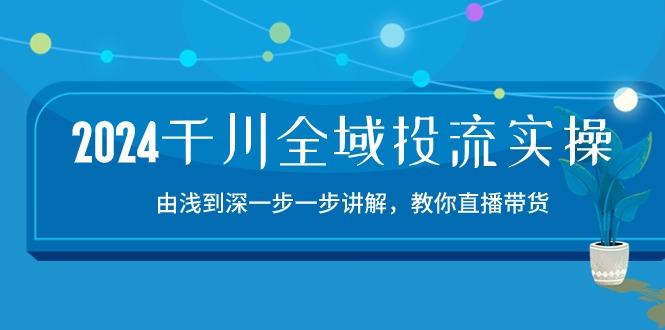 2024千川-全域投流精品实操：由谈到深一步一步讲解，教你直播带货-15节-木白网创