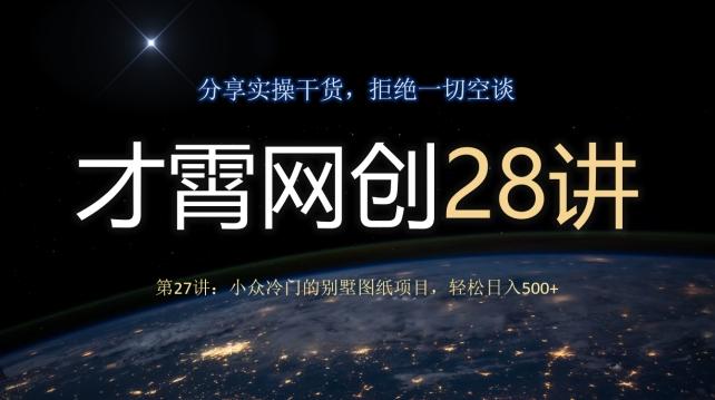 才霄网创28讲第27讲：小众冷门的别墅图纸项目，轻松日入500+-木白网创