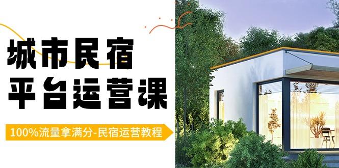 城市民宿-平台运营课，100%流量拿满分-民宿运营教程(18节课)-木白网创