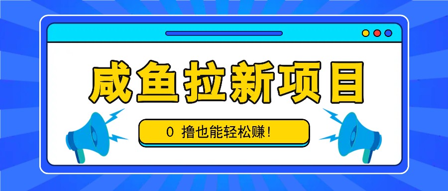 咸鱼拉新项目，拉新一单6-9元，0撸也能轻松赚，白撸几十几百！-木白网创
