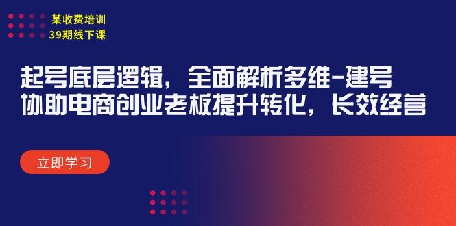 (9806期)某收费培训39期线下课：起号底层逻辑，全面解析多维 建号，协助电商创业…-木白网创