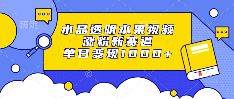 水晶透明水果视频，涨粉新赛道，单日变现1000+-木白网创
