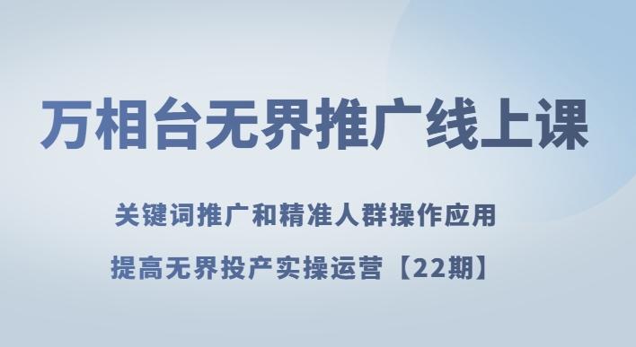 万相台无界推广线上课关键词推广和精准人群操作应用，提高无界投产实操运营【22期】-木白网创